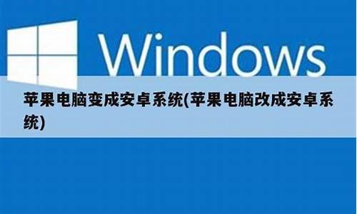 苹果电脑系统弄成安卓系统_苹果电脑如何将安卓系统改成苹果系统?