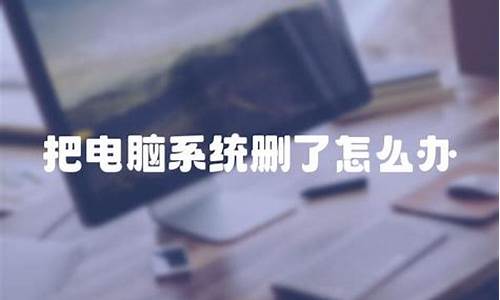 把电脑系统删了是什么样子的-把电脑系统删除了怎么办